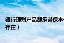 银行理财产品都承诺保本保收益（保本银行理财产品的合理存在）