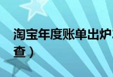 淘宝年度账单出炉2021（淘宝年度账单怎么查）