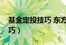 基金定投技巧 东方财富网（七大基金定投技巧）