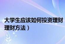 大学生应该如何投资理财（大学生如何投资理财-创业家庭的理财方法）