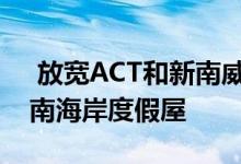  放宽ACT和新南威尔士州的限制使买家关注南海岸度假屋 