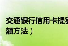 交通银行信用卡提额攻略（交通银行信用卡提额方法）