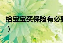 给宝宝买保险有必要没（给宝宝买保险划算吗）