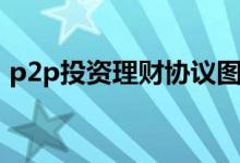 p2p投资理财协议图片（p2p投资理财方法）