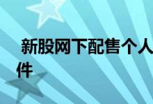  新股网下配售个人条件 新股网下配售个人条件 