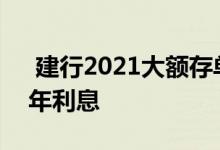  建行2021大额存单三年利率 邮政10万存三年利息 