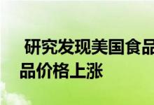  研究发现美国食品杂货消费者越来越担心食品价格上涨 