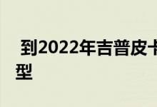  到2022年吉普皮卡大瓦格纳将推出四款新车型 