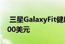  三星GalaxyFit健康和睡眠追踪器售价低于100美元 