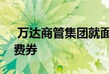  万达商管集团就面向全国发布了万达广场消费券 