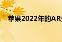  苹果2022年的AR头显计划可能已经脱轨 