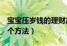 宝宝压岁钱的理财产品（孩子压岁钱理财的6个方法）