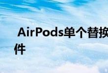  AirPods单个替换件附带新的和不兼容的固件 