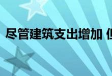  尽管建筑支出增加 但建筑材料价格却在下跌 