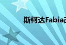  斯柯达Fabia改款英国定价公布 