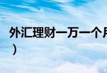 外汇理财一万一个月是真的吗（外汇理财方案）