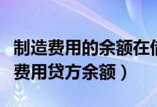 制造费用的余额在借方还是贷方（什么是制造费用贷方余额）