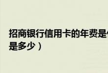 招商银行信用卡的年费是什么意思（招商银行信用卡的年费是多少）