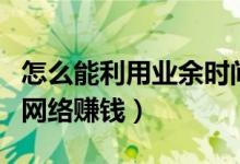 怎么能利用业余时间赚钱（业余时间如何利用网络赚钱）