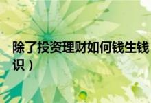 除了投资理财如何钱生钱（「钱生钱理财」家庭理财入门常识）