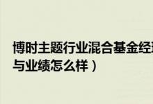 博时主题行业混合基金经理（博时主题行业混合基金的优势与业绩怎么样）