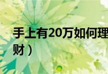 手上有20万如何理财（手上有20万该怎么理财）