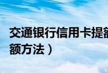 交通银行信用卡提额申请（交通银行信用卡提额方法）