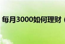 每月3000如何理财（我家月入3万如何理财）