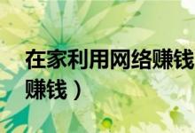 在家利用网络赚钱的99方法（在家利用网络赚钱）