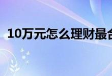 10万元怎么理财最合适（10万元怎么理财）