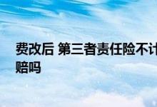 费改后 第三者责任险不计免赔 险费改后三者险包含不计免赔吗