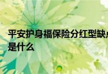 平安护身福保险分红型缺点 平安护身福终身寿险分红型条款是什么