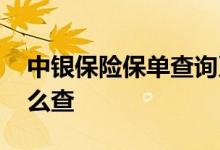 中银保险保单查询系统 中银保险保单查询怎么查