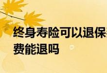 终身寿险可以退保费吗 终身重疾险不出险保费能退吗