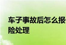 车子事故后怎么报保险 车子事故后怎么报保险处理