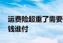 运费险超重了需要付钱吗 运费险超重部分的钱谁付