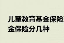 儿童教育基金保险到底要不要买 儿童教育基金保险分几种