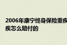 2006年康宁终身保险重疾怎么赔付 康宁终身2012版条款重疾怎么赔付的