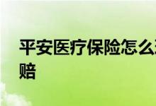 平安医疗保险怎么理赔 平安医疗保险怎么理赔