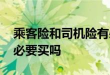 乘客险和司机险有必要吗 乘客险和司机险有必要买吗