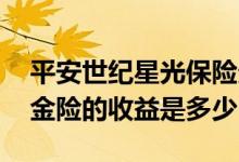 平安世纪星光保险责任 平安世纪星光少儿年金险的收益是多少