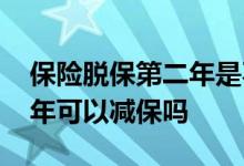 保险脱保第二年是不是要多交一些 保险第二年可以减保吗