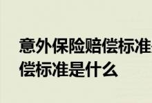 意外保险赔偿标准是怎样的 意外保险怎么赔偿标准是什么