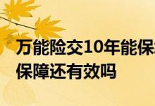 万能险交10年能保终身吗 万能险交满10年后保障还有效吗