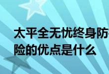 太平全无忧终身防癌险缺点 太平无忧终身寿险的优点是什么