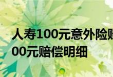 人寿100元意外险赔偿明细 中国人保意外险100元赔偿明细