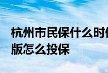 杭州市民保什么时候可以买 杭州市民保2022版怎么投保