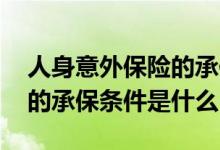 人身意外保险的承保要求 人身意外伤害保险的承保条件是什么