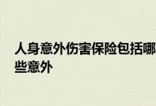 人身意外伤害保险包括哪些方面? 人身意外伤害保险包括哪些意外