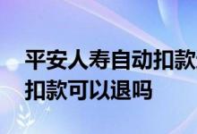 平安人寿自动扣款还可以退吗 平安寿险自动扣款可以退吗